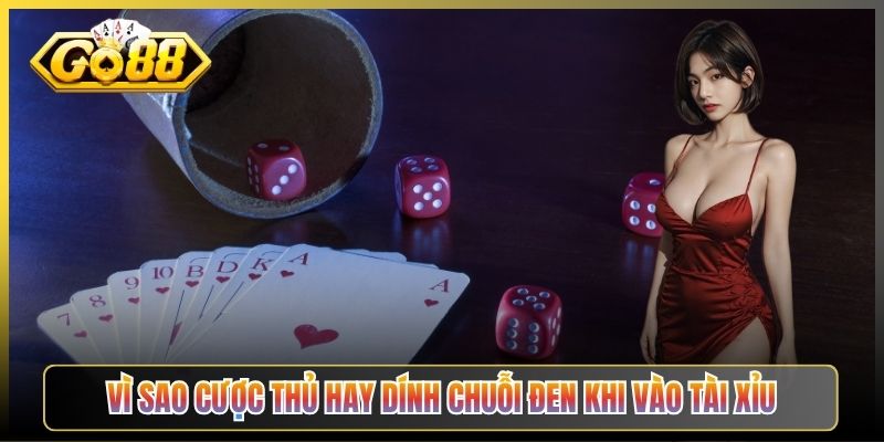 Vì Sao Cược Thủ Hay Dính Chuỗi Đen Khi Vào Tài Xỉu