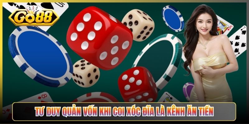 Tư Duy Quản Vốn Khi Coi Xóc Đĩa Là Kênh Ăn Tiền