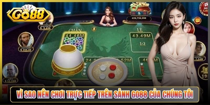 Vì Sao Nên Chơi Trực Tiếp Trên Sảnh Go88 Của Chúng Tôi